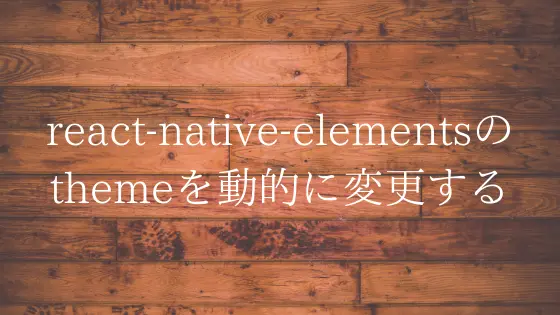 Cover image for react-native-elementsで動的にThemeを変更する