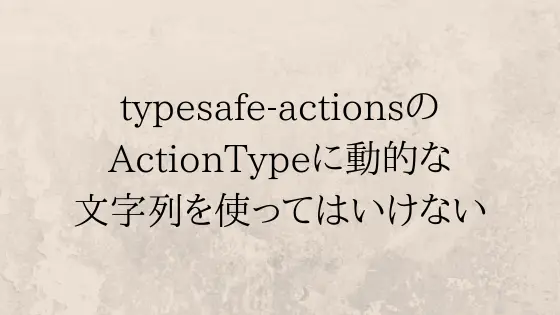 Cover image for typesafe-actionsのActionTypeに動的な文字列を使ってはいけない